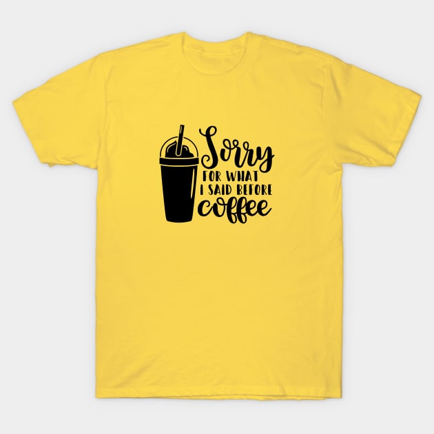 Sorry For What I Said Before Coffee T-Shirt by CANVAZSHOP